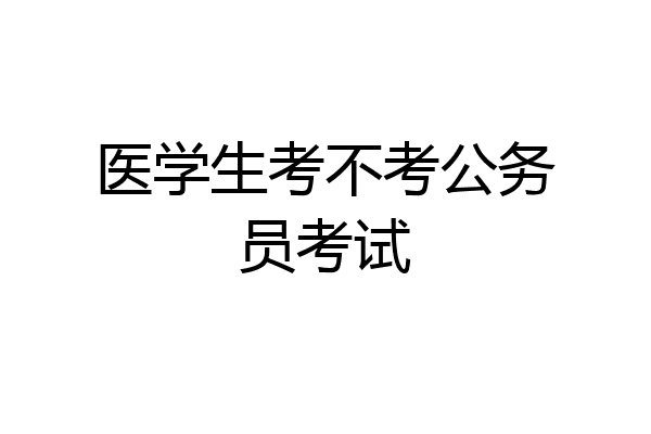 医学生考不考公务员考试