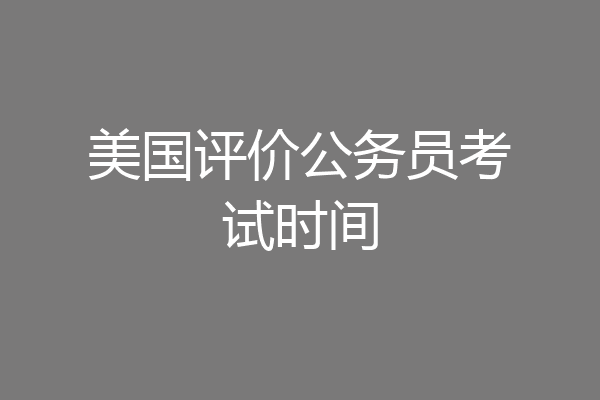 美国评价公务员考试时间