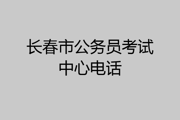 长春市公务员考试中心电话