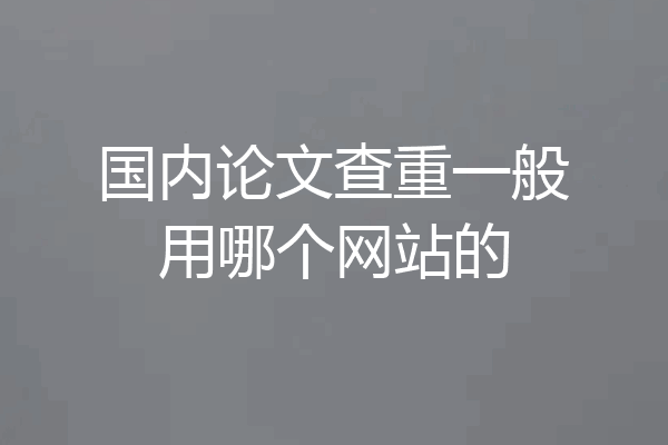 国内论文查重一般用哪个网站的