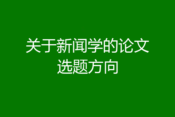 关于新闻学的论文选题方向