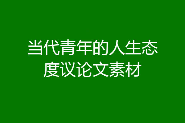 当代青年的人生态度议论文素材