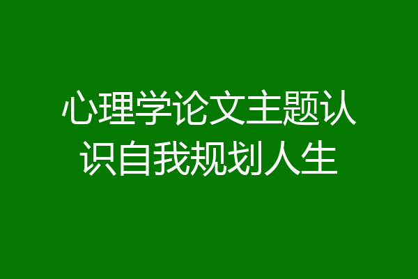 心理学论文主题认识自我规划人生