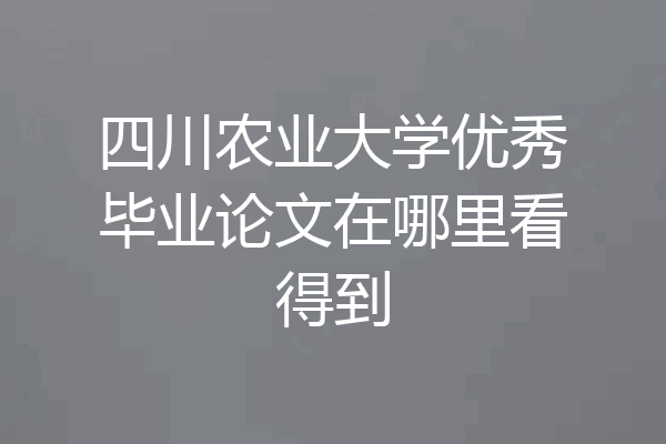 四川农业大学优秀毕业论文在哪里看得到