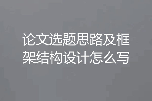 论文选题思路及框架结构设计怎么写