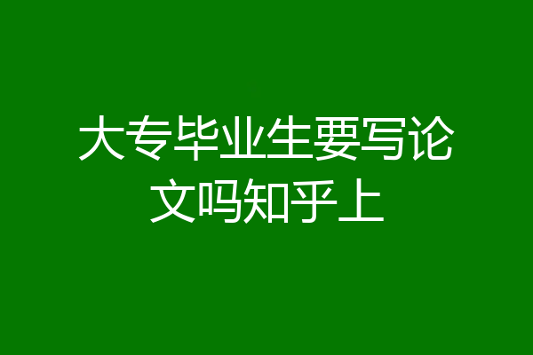 大专毕业生要写论文吗知乎上