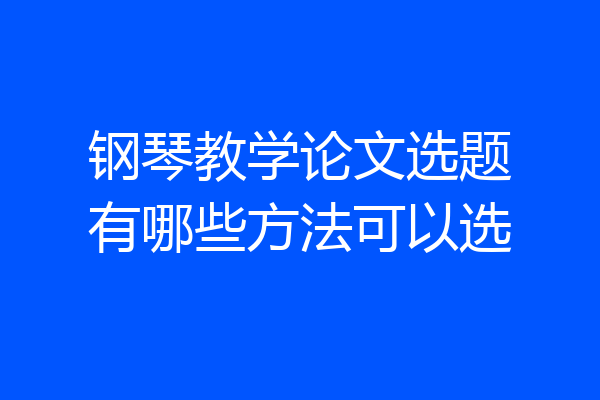钢琴教学论文选题有哪些方法可以选