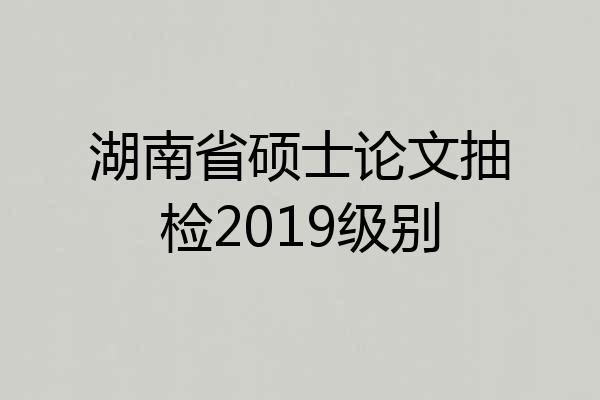 湖南省硕士论文抽检2019级别