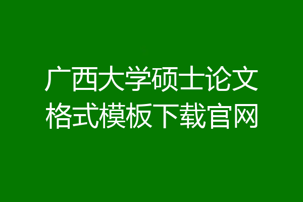 广西大学硕士论文格式模板下载官网