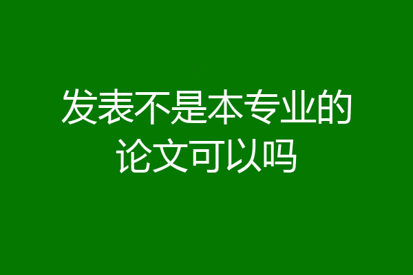 发表不是本专业的论文可以吗