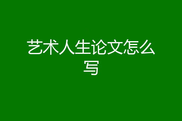 艺术人生论文怎么写