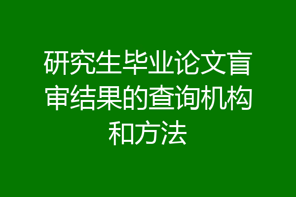 研究生毕业论文盲审结果的查询机构和方法