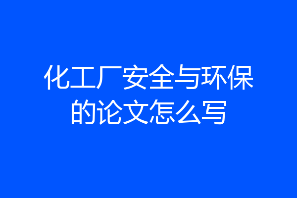 化工厂安全与环保的论文怎么写