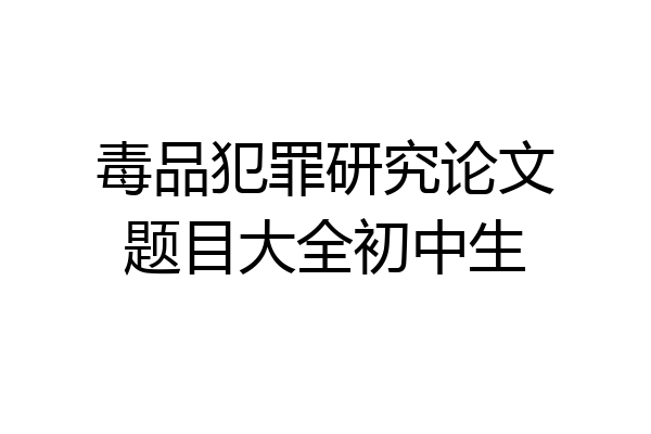 毒品犯罪研究论文题目大全初中生