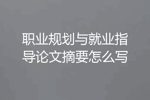 职业规划与就业指导论文摘要怎么写