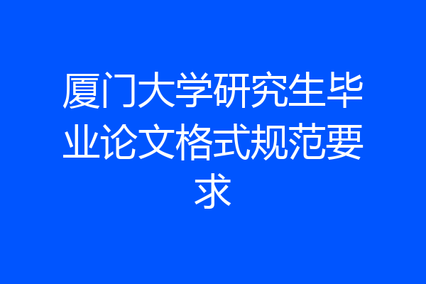 厦门大学研究生毕业论文格式规范要求
