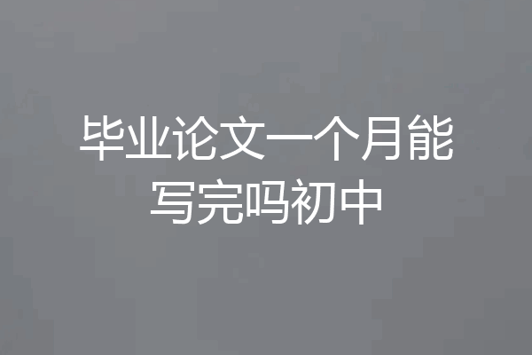 毕业论文一个月能写完吗初中