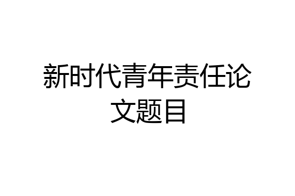 新时代青年责任论文题目