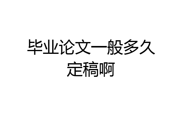 毕业论文一般多久定稿啊