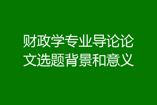 财政学专业导论论文选题背景和意义