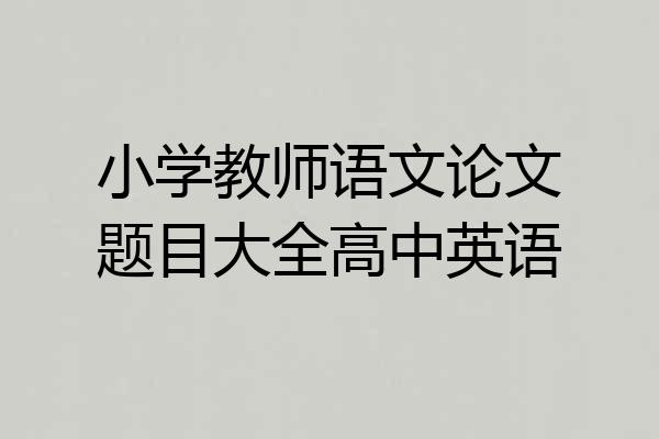 小学教师语文论文题目大全高中英语