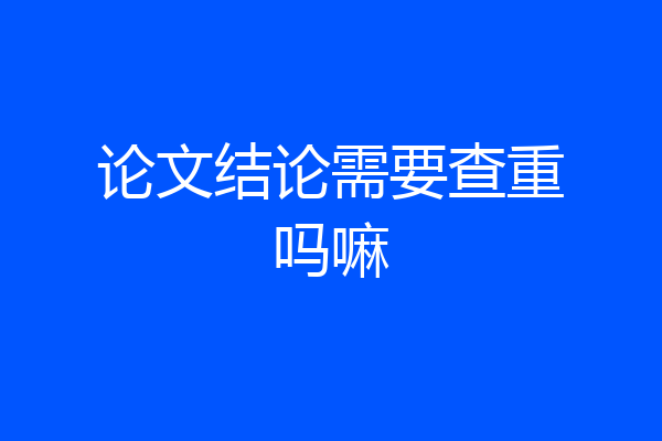 论文结论需要查重吗嘛