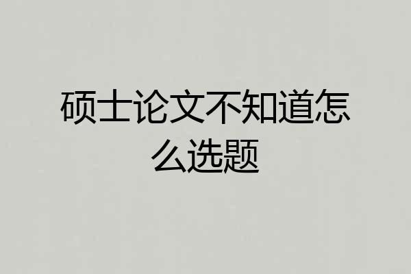 硕士论文不知道怎么选题