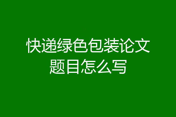 快递绿色包装论文题目怎么写