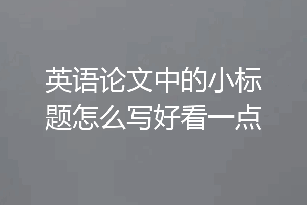 英语论文中的小标题怎么写好看一点