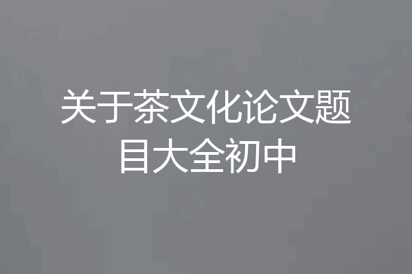 关于茶文化论文题目大全初中
