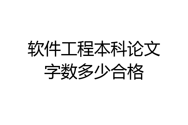 软件工程本科论文字数多少合格