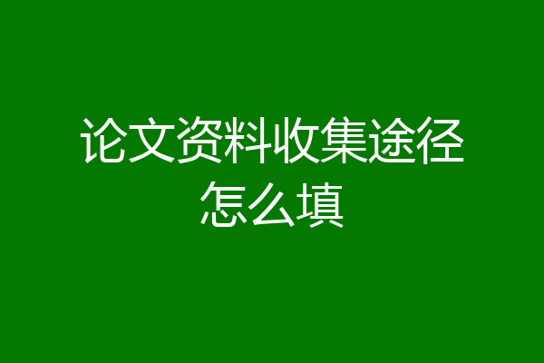 论文资料收集途径怎么填