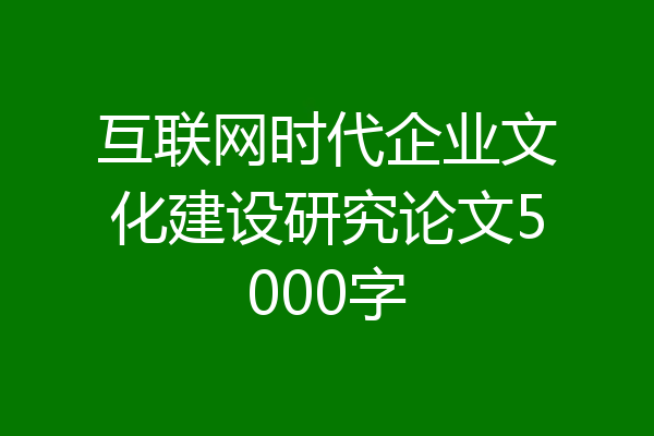 互联网时代企业文化建设研究论文5000字