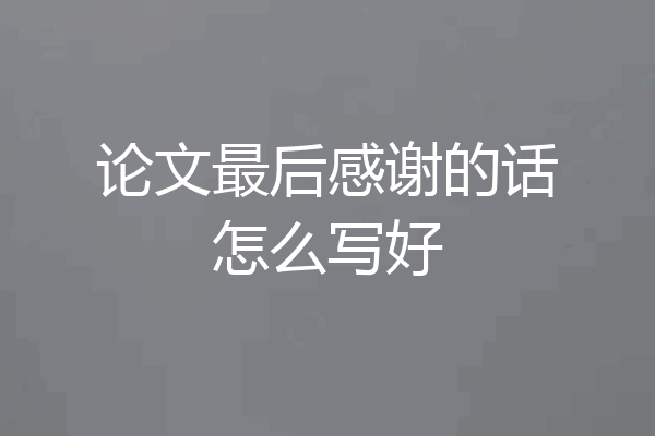 论文最后感谢的话怎么写好