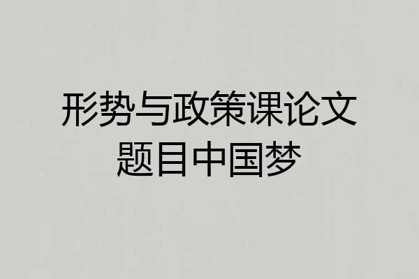 形势与政策课论文题目中国梦
