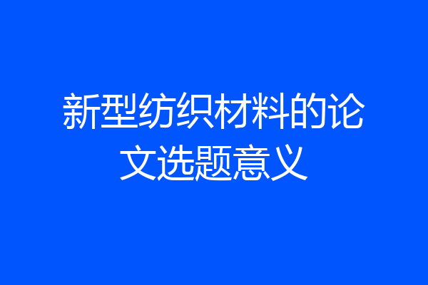 新型纺织材料的论文选题意义