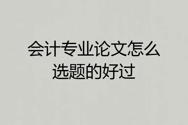 会计专业论文怎么选题的好过