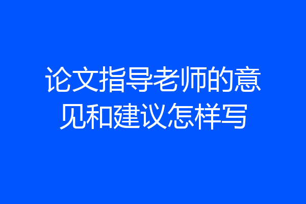 论文指导老师的意见和建议怎样写