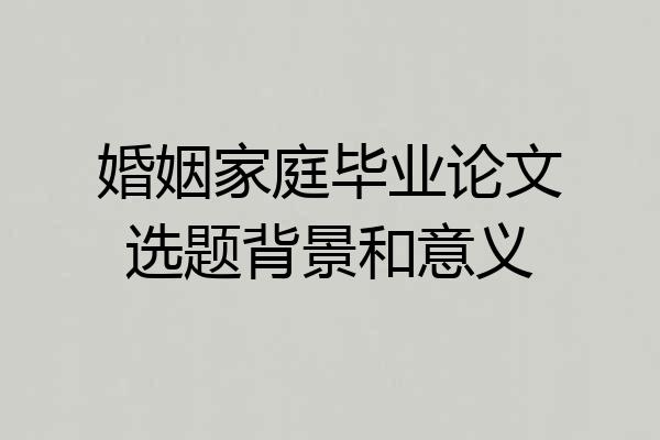 婚姻家庭毕业论文选题背景和意义