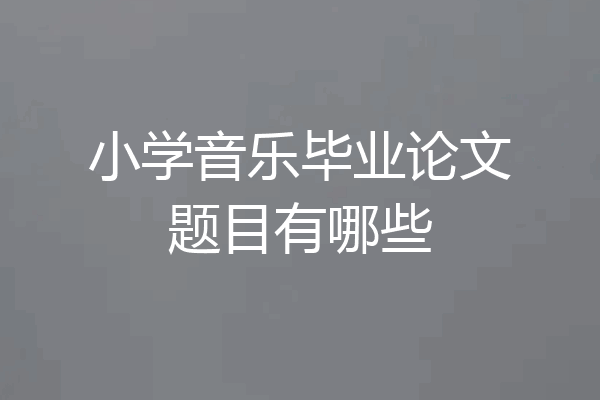 小学音乐毕业论文题目有哪些