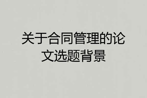 关于合同管理的论文选题背景