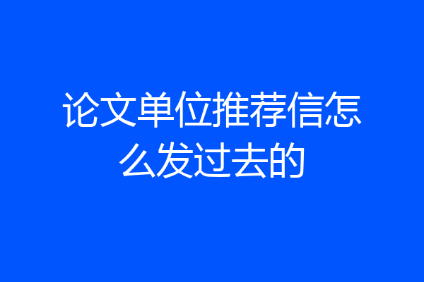 论文单位推荐信怎么发过去的