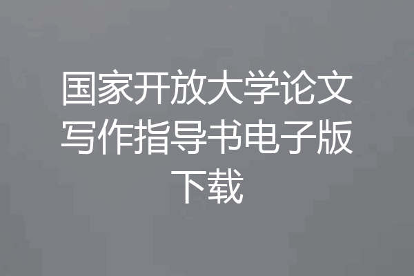 国家开放大学论文写作指导书电子版下载