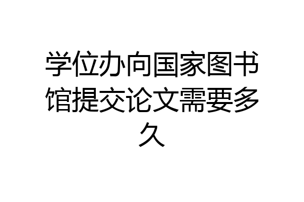 学位办向国家图书馆提交论文需要多久