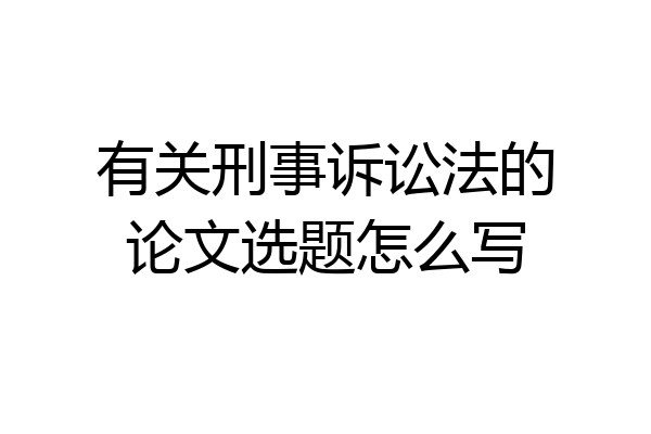 有关刑事诉讼法的论文选题怎么写