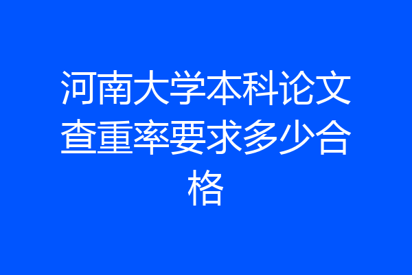 河南大学本科论文查重率要求多少合格