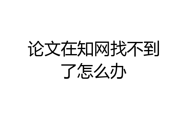 论文在知网找不到了怎么办