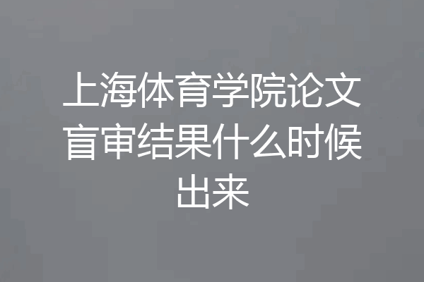 上海体育学院论文盲审结果什么时候出来