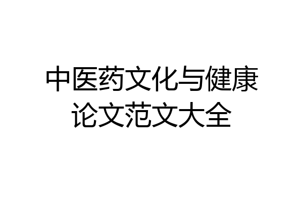 中医药文化与健康论文范文大全