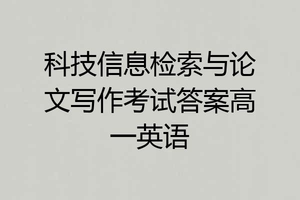 科技信息检索与论文写作考试答案高一英语